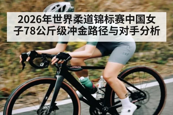 2026年世界柔道锦标赛中国女子78公斤级冲金路径与对手分析 - c7entertainment